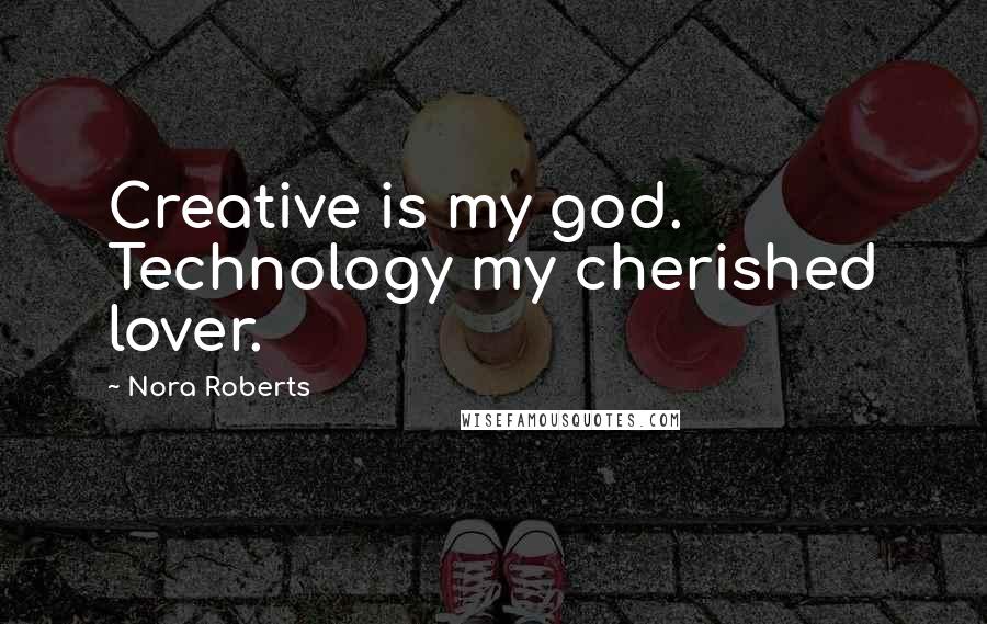 Nora Roberts Quotes: Creative is my god. Technology my cherished lover.