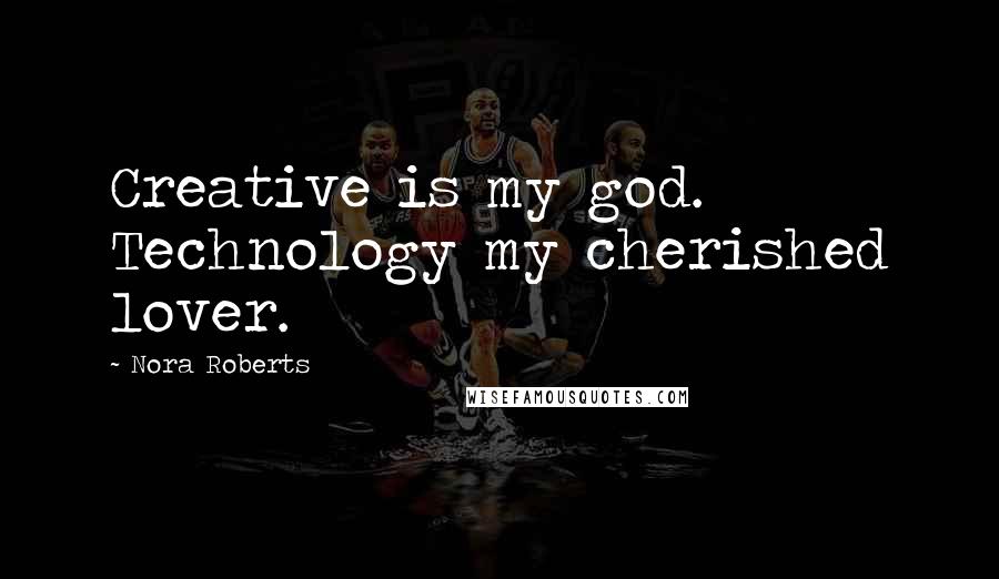 Nora Roberts Quotes: Creative is my god. Technology my cherished lover.