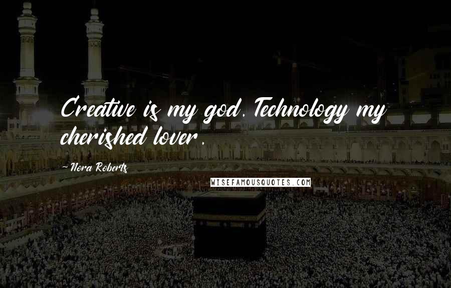 Nora Roberts Quotes: Creative is my god. Technology my cherished lover.