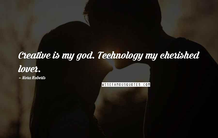 Nora Roberts Quotes: Creative is my god. Technology my cherished lover.