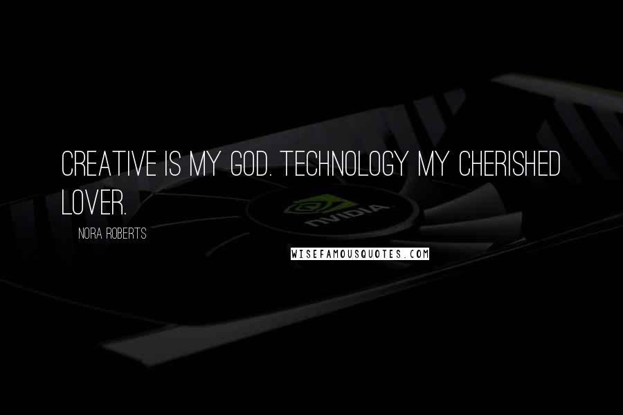 Nora Roberts Quotes: Creative is my god. Technology my cherished lover.