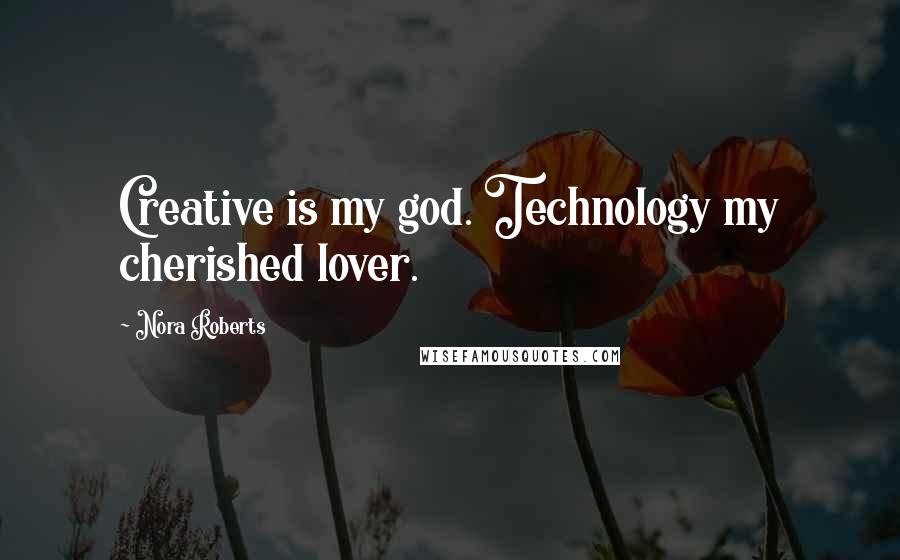 Nora Roberts Quotes: Creative is my god. Technology my cherished lover.