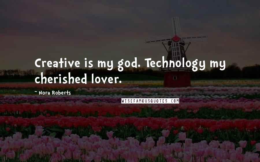 Nora Roberts Quotes: Creative is my god. Technology my cherished lover.