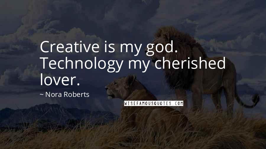 Nora Roberts Quotes: Creative is my god. Technology my cherished lover.