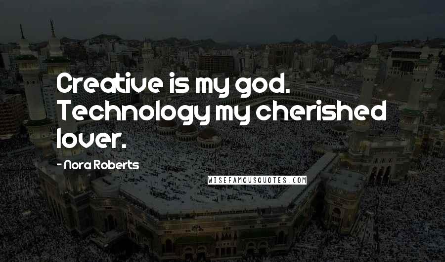 Nora Roberts Quotes: Creative is my god. Technology my cherished lover.