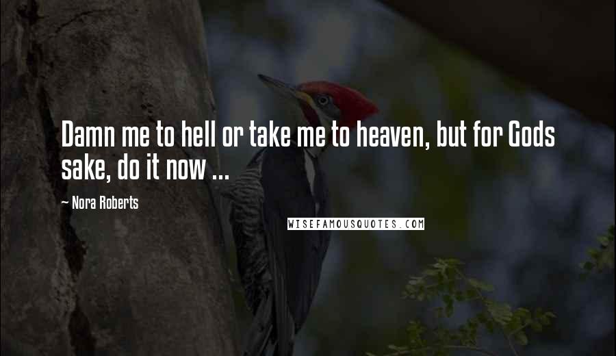 Nora Roberts Quotes: Damn me to hell or take me to heaven, but for Gods sake, do it now ...