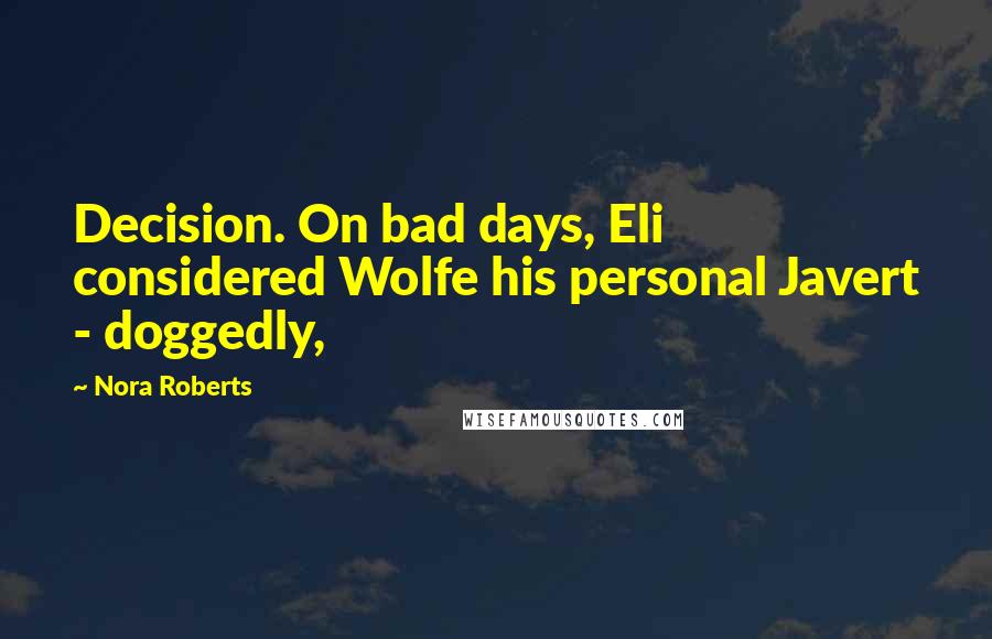 Nora Roberts Quotes: Decision. On bad days, Eli considered Wolfe his personal Javert - doggedly,