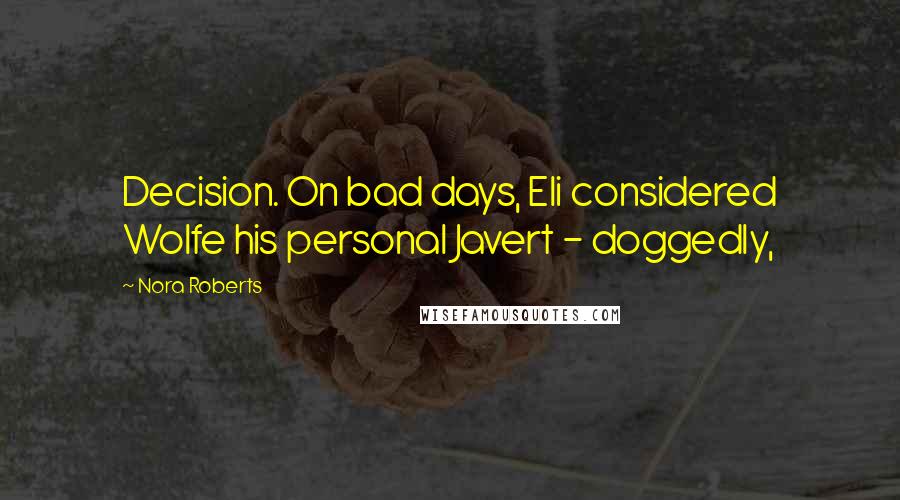 Nora Roberts Quotes: Decision. On bad days, Eli considered Wolfe his personal Javert - doggedly,