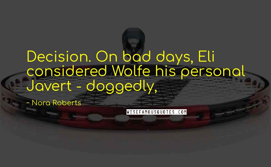 Nora Roberts Quotes: Decision. On bad days, Eli considered Wolfe his personal Javert - doggedly,
