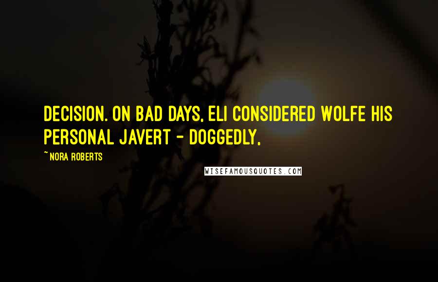 Nora Roberts Quotes: Decision. On bad days, Eli considered Wolfe his personal Javert - doggedly,