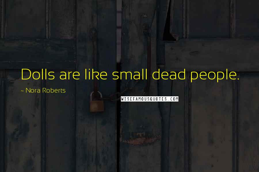 Nora Roberts Quotes: Dolls are like small dead people.