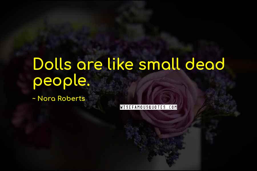 Nora Roberts Quotes: Dolls are like small dead people.