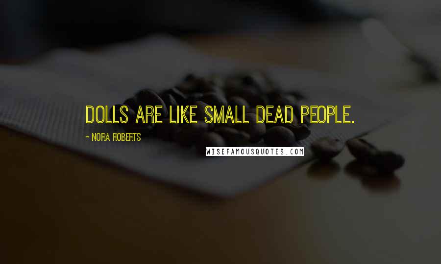 Nora Roberts Quotes: Dolls are like small dead people.