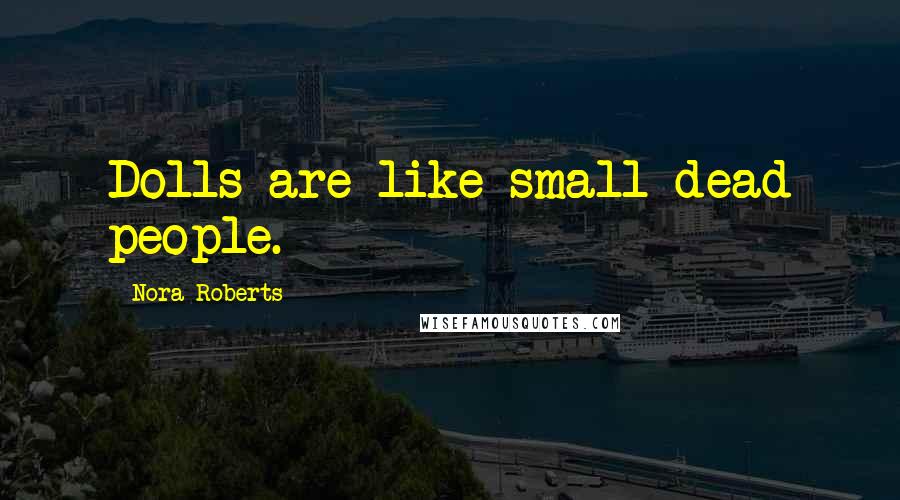 Nora Roberts Quotes: Dolls are like small dead people.