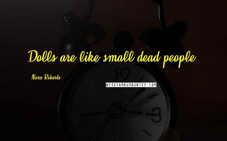 Nora Roberts Quotes: Dolls are like small dead people.