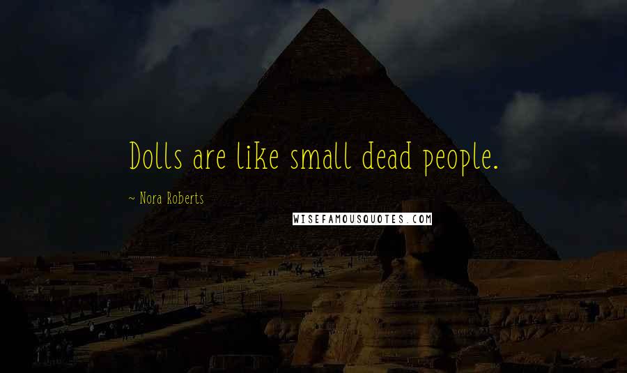 Nora Roberts Quotes: Dolls are like small dead people.