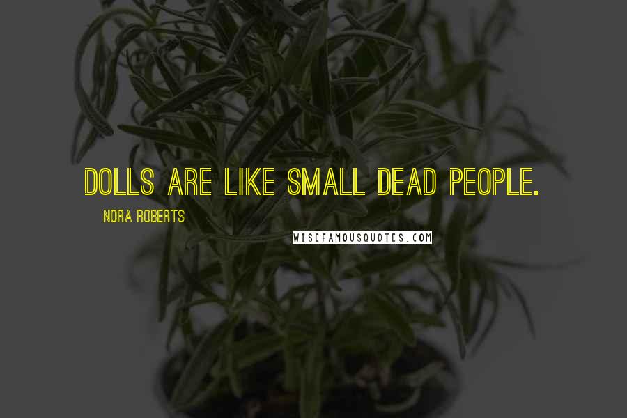 Nora Roberts Quotes: Dolls are like small dead people.