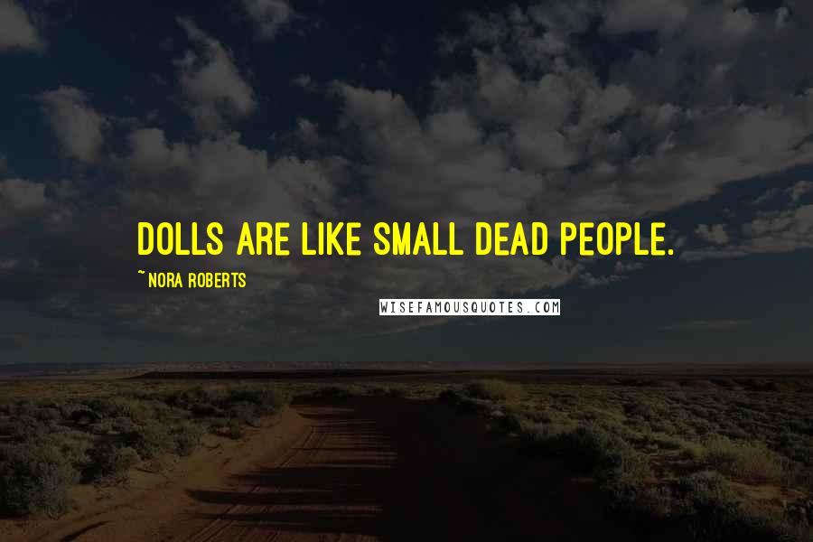 Nora Roberts Quotes: Dolls are like small dead people.
