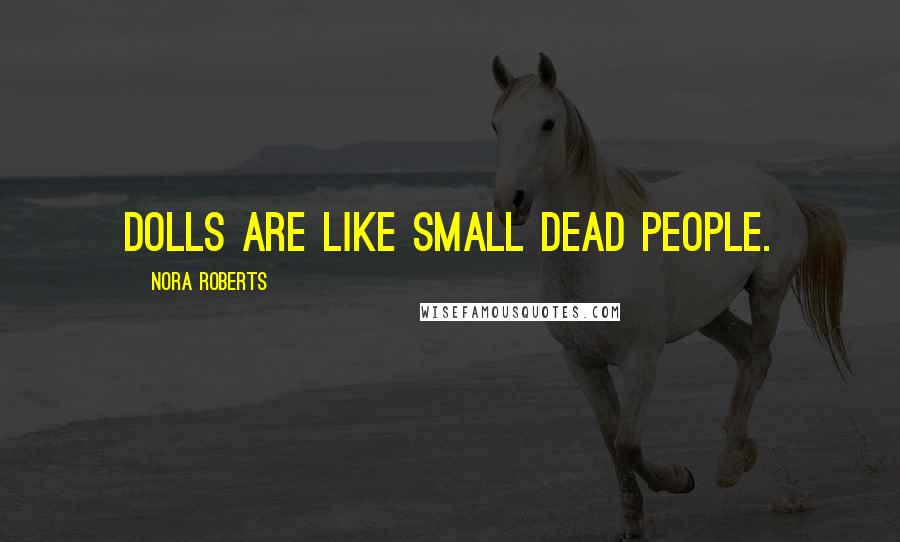 Nora Roberts Quotes: Dolls are like small dead people.