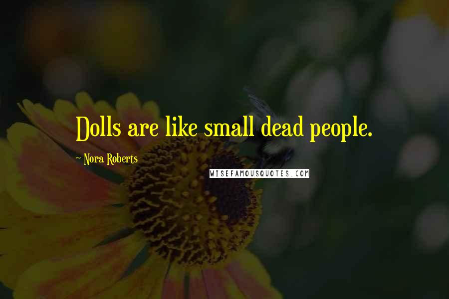 Nora Roberts Quotes: Dolls are like small dead people.