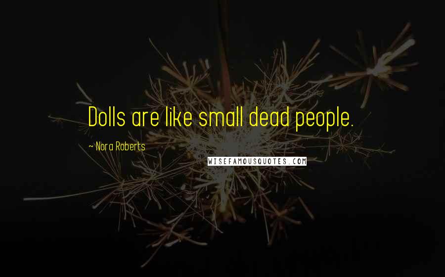 Nora Roberts Quotes: Dolls are like small dead people.