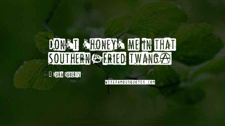 Nora Roberts Quotes: Don't 'honey' me in that southern-fried twang.