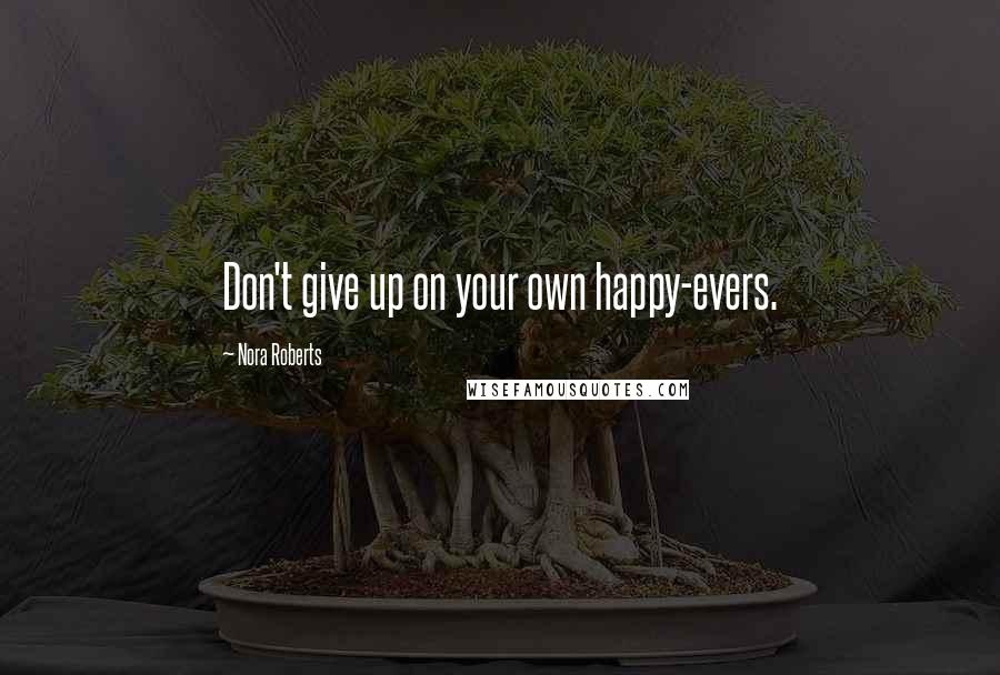 Nora Roberts Quotes: Don't give up on your own happy-evers.