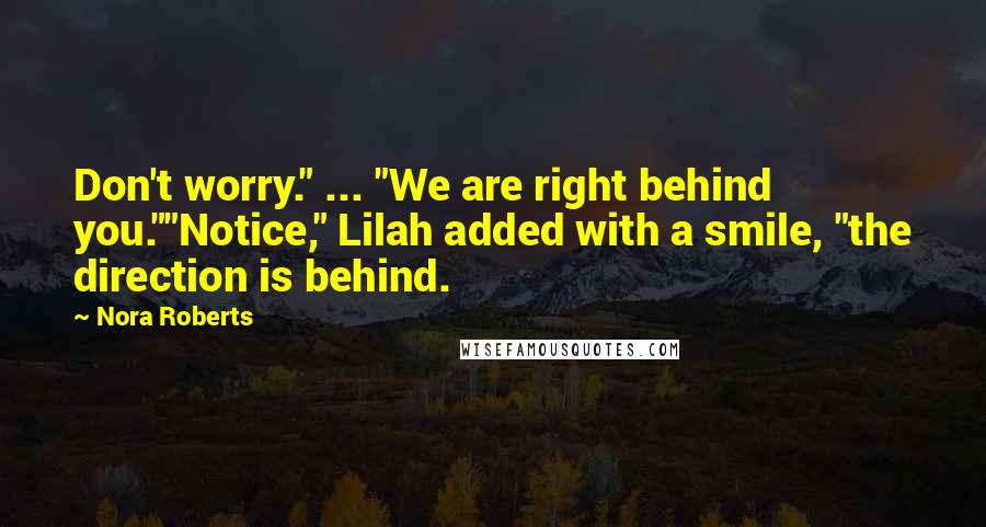 Nora Roberts Quotes: Don't worry." ... "We are right behind you.""Notice," Lilah added with a smile, "the direction is behind.