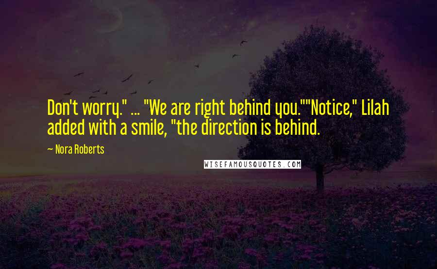 Nora Roberts Quotes: Don't worry." ... "We are right behind you.""Notice," Lilah added with a smile, "the direction is behind.