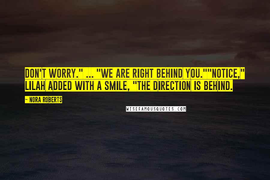 Nora Roberts Quotes: Don't worry." ... "We are right behind you.""Notice," Lilah added with a smile, "the direction is behind.