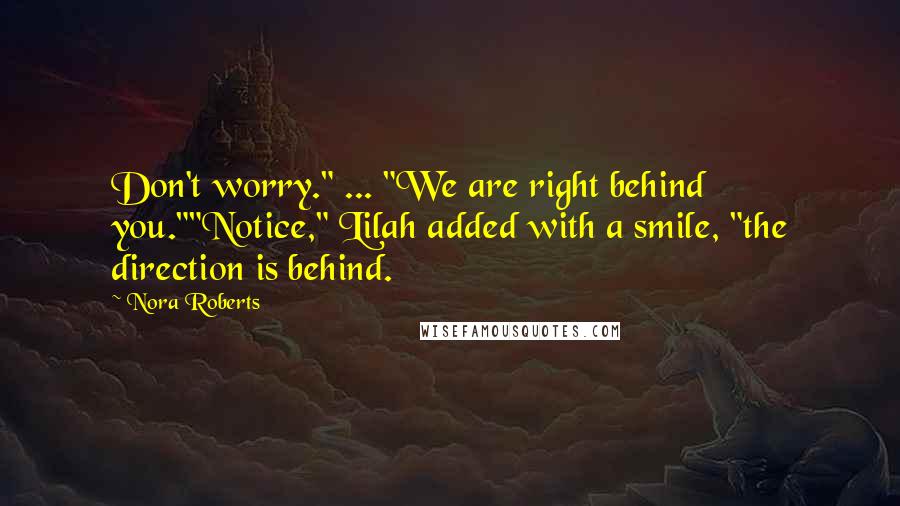 Nora Roberts Quotes: Don't worry." ... "We are right behind you.""Notice," Lilah added with a smile, "the direction is behind.