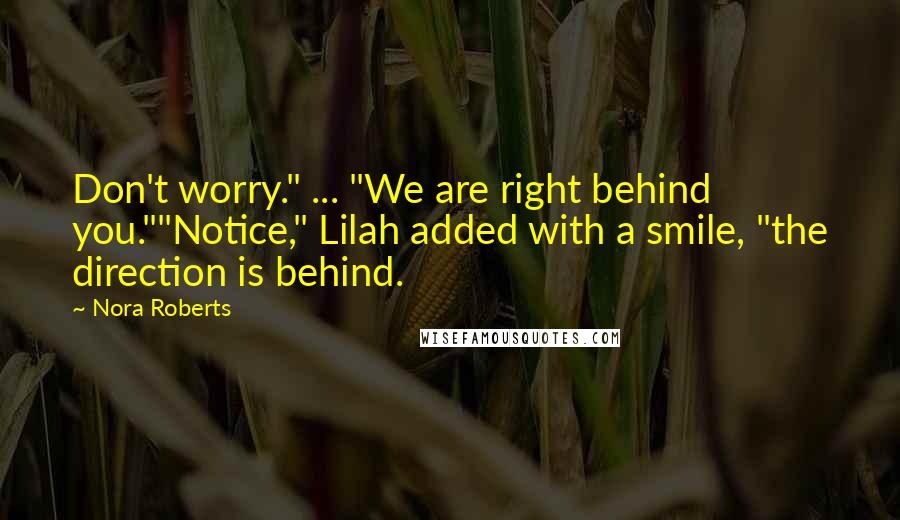 Nora Roberts Quotes: Don't worry." ... "We are right behind you.""Notice," Lilah added with a smile, "the direction is behind.
