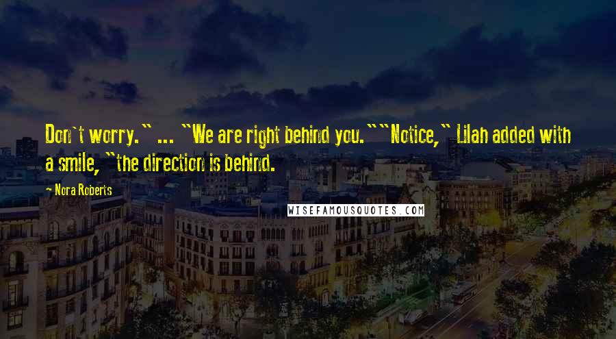 Nora Roberts Quotes: Don't worry." ... "We are right behind you.""Notice," Lilah added with a smile, "the direction is behind.