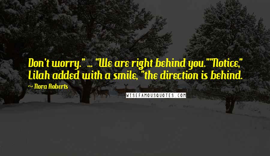 Nora Roberts Quotes: Don't worry." ... "We are right behind you.""Notice," Lilah added with a smile, "the direction is behind.