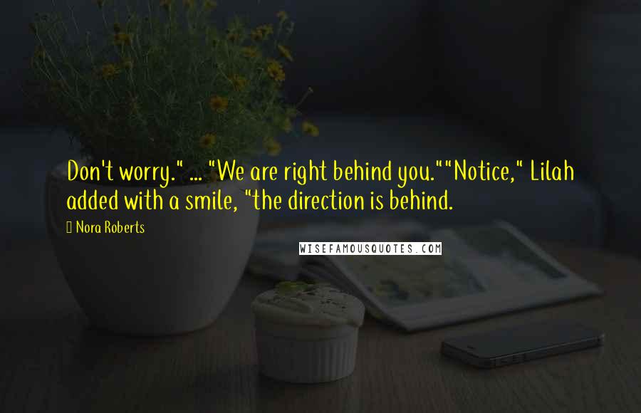 Nora Roberts Quotes: Don't worry." ... "We are right behind you.""Notice," Lilah added with a smile, "the direction is behind.