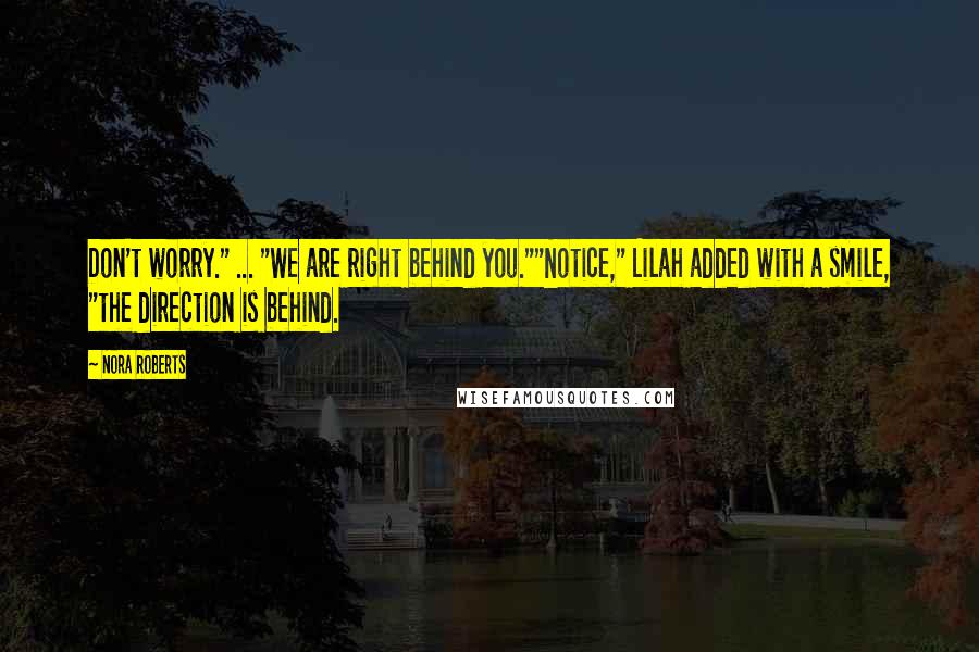 Nora Roberts Quotes: Don't worry." ... "We are right behind you.""Notice," Lilah added with a smile, "the direction is behind.