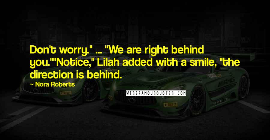 Nora Roberts Quotes: Don't worry." ... "We are right behind you.""Notice," Lilah added with a smile, "the direction is behind.