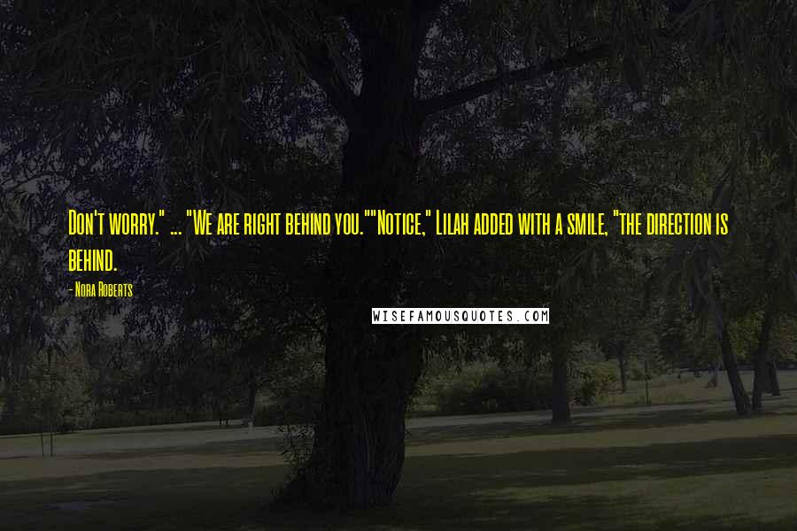 Nora Roberts Quotes: Don't worry." ... "We are right behind you.""Notice," Lilah added with a smile, "the direction is behind.