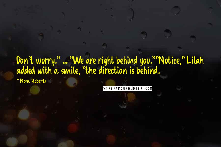 Nora Roberts Quotes: Don't worry." ... "We are right behind you.""Notice," Lilah added with a smile, "the direction is behind.
