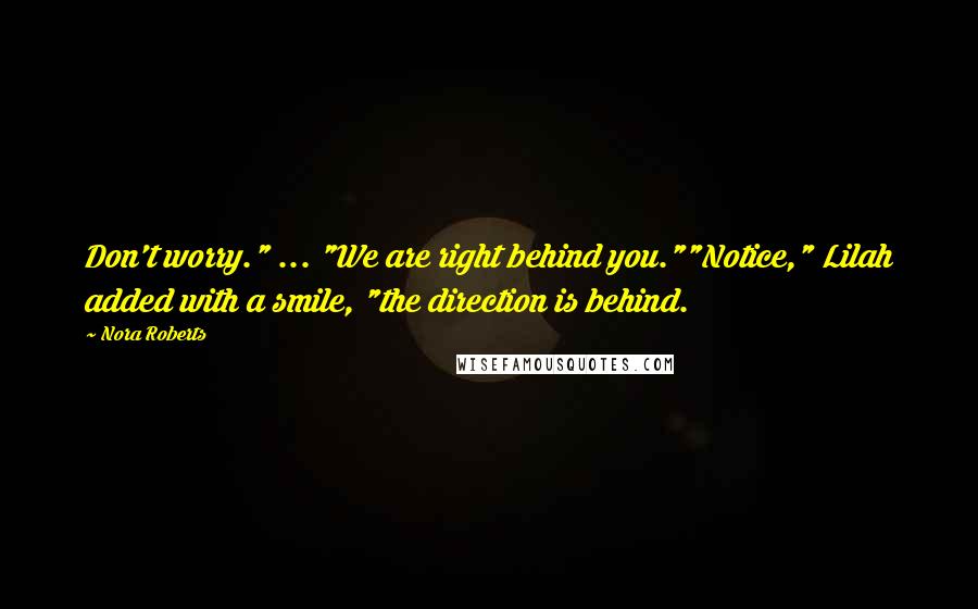 Nora Roberts Quotes: Don't worry." ... "We are right behind you.""Notice," Lilah added with a smile, "the direction is behind.