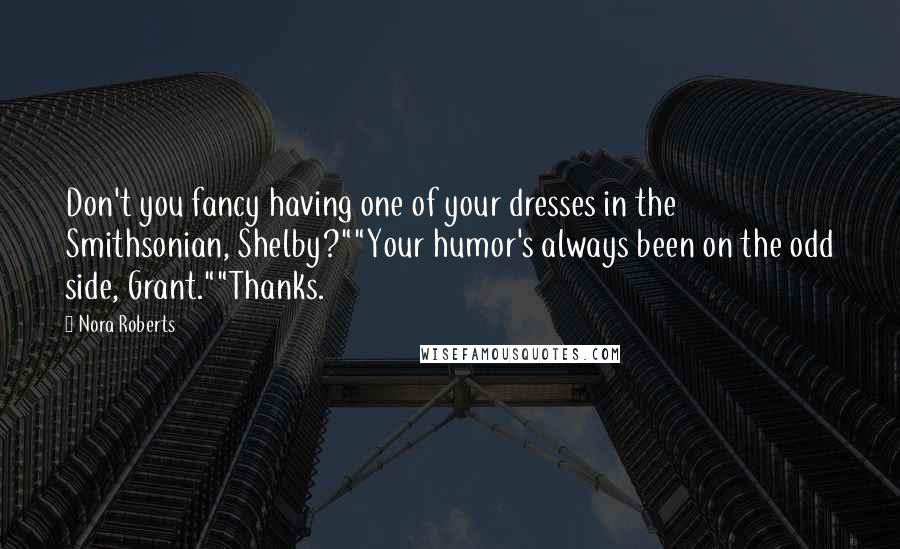 Nora Roberts Quotes: Don't you fancy having one of your dresses in the Smithsonian, Shelby?""Your humor's always been on the odd side, Grant.""Thanks.