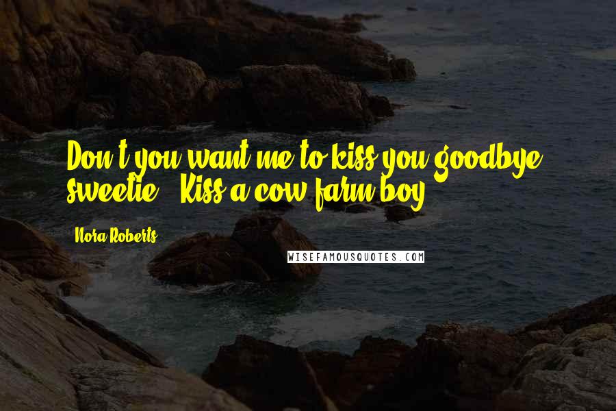 Nora Roberts Quotes: Don't you want me to kiss you goodbye, sweetie?""Kiss a cow farm boy