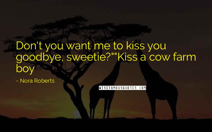 Nora Roberts Quotes: Don't you want me to kiss you goodbye, sweetie?""Kiss a cow farm boy