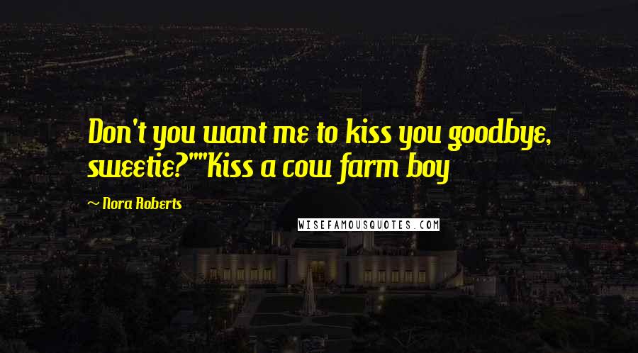 Nora Roberts Quotes: Don't you want me to kiss you goodbye, sweetie?""Kiss a cow farm boy