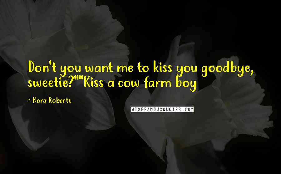 Nora Roberts Quotes: Don't you want me to kiss you goodbye, sweetie?""Kiss a cow farm boy