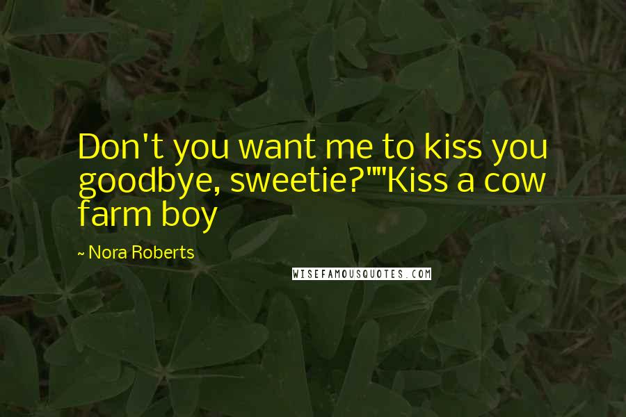 Nora Roberts Quotes: Don't you want me to kiss you goodbye, sweetie?""Kiss a cow farm boy