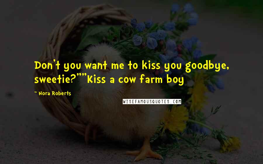 Nora Roberts Quotes: Don't you want me to kiss you goodbye, sweetie?""Kiss a cow farm boy