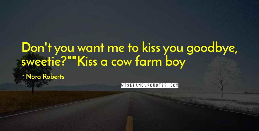 Nora Roberts Quotes: Don't you want me to kiss you goodbye, sweetie?""Kiss a cow farm boy