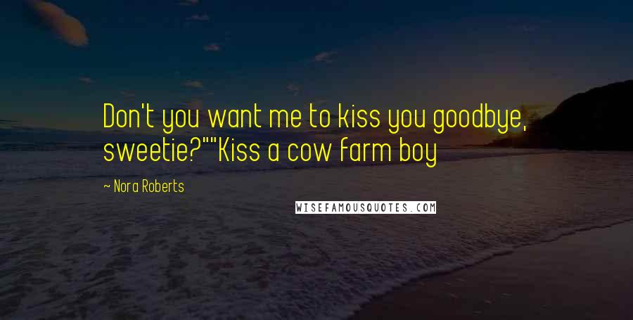 Nora Roberts Quotes: Don't you want me to kiss you goodbye, sweetie?""Kiss a cow farm boy
