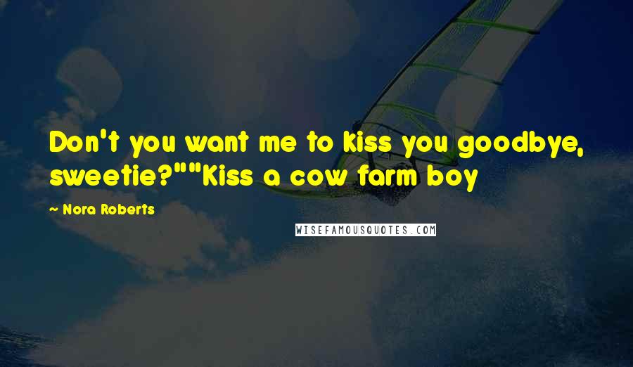 Nora Roberts Quotes: Don't you want me to kiss you goodbye, sweetie?""Kiss a cow farm boy